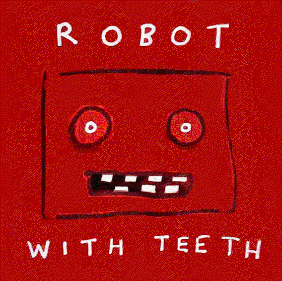 [ROBOT WITH TEETH]