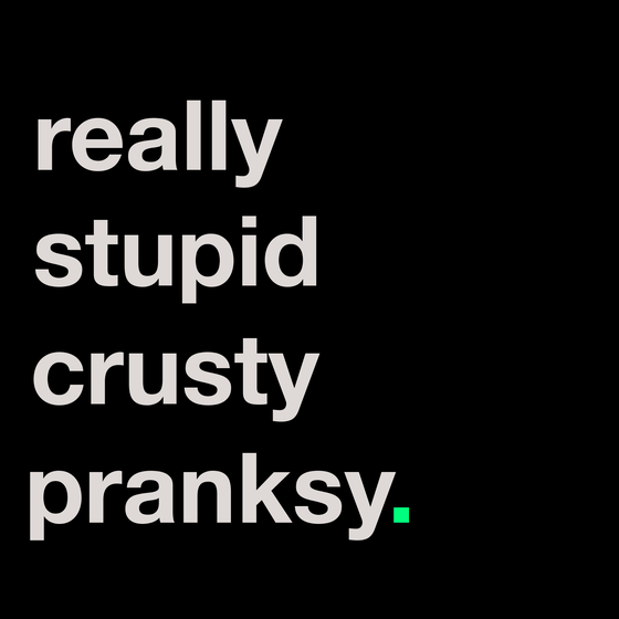 really stupid crusty pranksy.