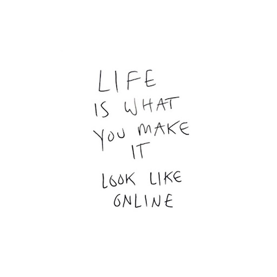 Life is what you make it look like online.