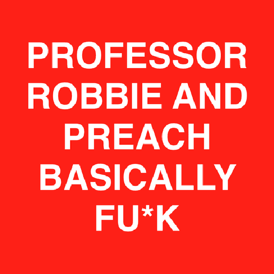 Professor Robbie and Preach Basically Fu*k