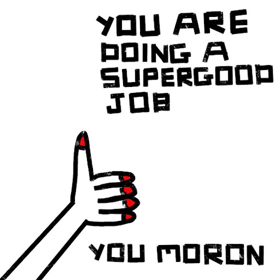 YOU ARE DOING A SUPERGOOD JOB, YOU MORON